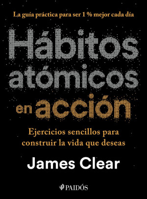 Hábitos Atómicos: Un método sencillo y comprobado para desarrollar buenos hábitos y eliminar los malos